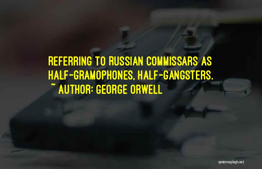 George Orwell Quotes: Referring To Russian Commissars As Half-gramophones, Half-gangsters.