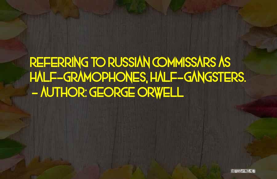 George Orwell Quotes: Referring To Russian Commissars As Half-gramophones, Half-gangsters.