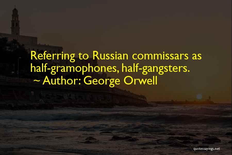 George Orwell Quotes: Referring To Russian Commissars As Half-gramophones, Half-gangsters.