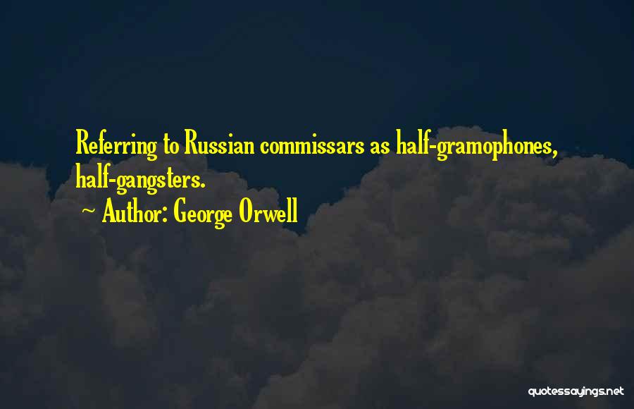 George Orwell Quotes: Referring To Russian Commissars As Half-gramophones, Half-gangsters.