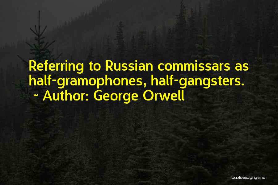 George Orwell Quotes: Referring To Russian Commissars As Half-gramophones, Half-gangsters.