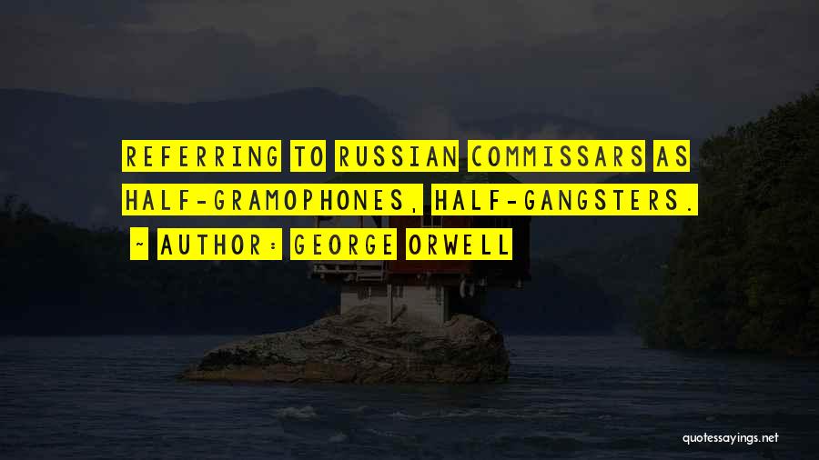 George Orwell Quotes: Referring To Russian Commissars As Half-gramophones, Half-gangsters.