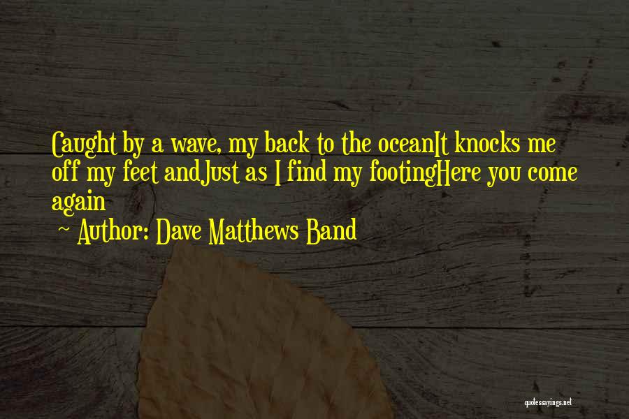 Dave Matthews Band Quotes: Caught By A Wave, My Back To The Oceanit Knocks Me Off My Feet Andjust As I Find My Footinghere