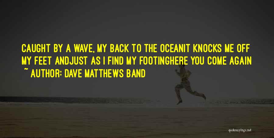 Dave Matthews Band Quotes: Caught By A Wave, My Back To The Oceanit Knocks Me Off My Feet Andjust As I Find My Footinghere