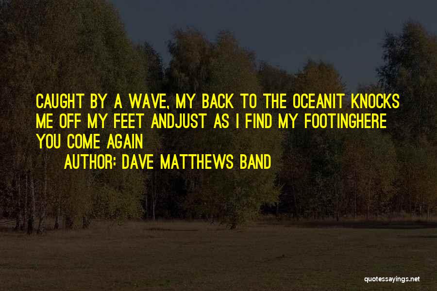 Dave Matthews Band Quotes: Caught By A Wave, My Back To The Oceanit Knocks Me Off My Feet Andjust As I Find My Footinghere