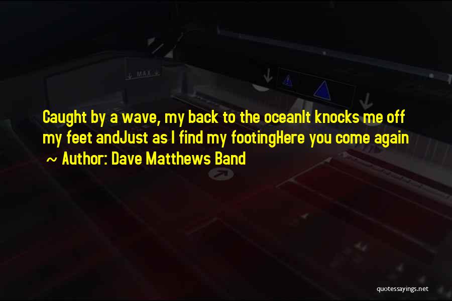 Dave Matthews Band Quotes: Caught By A Wave, My Back To The Oceanit Knocks Me Off My Feet Andjust As I Find My Footinghere