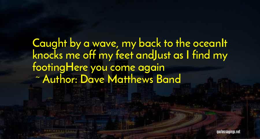 Dave Matthews Band Quotes: Caught By A Wave, My Back To The Oceanit Knocks Me Off My Feet Andjust As I Find My Footinghere