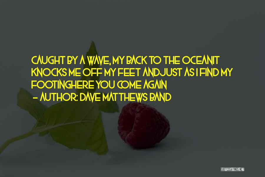 Dave Matthews Band Quotes: Caught By A Wave, My Back To The Oceanit Knocks Me Off My Feet Andjust As I Find My Footinghere