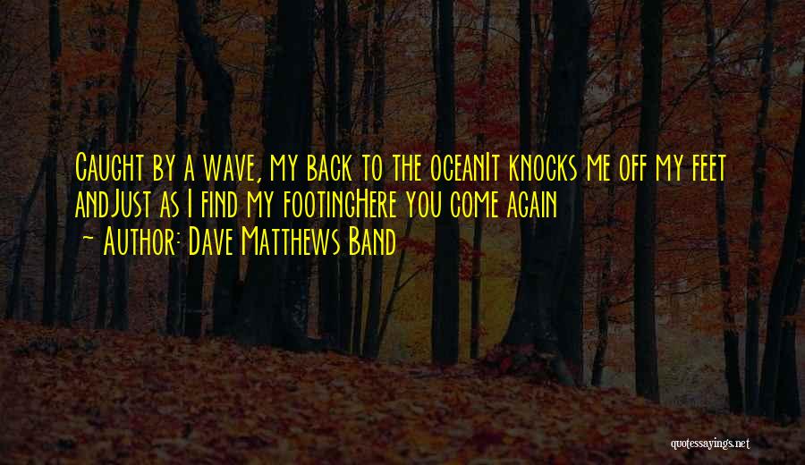 Dave Matthews Band Quotes: Caught By A Wave, My Back To The Oceanit Knocks Me Off My Feet Andjust As I Find My Footinghere