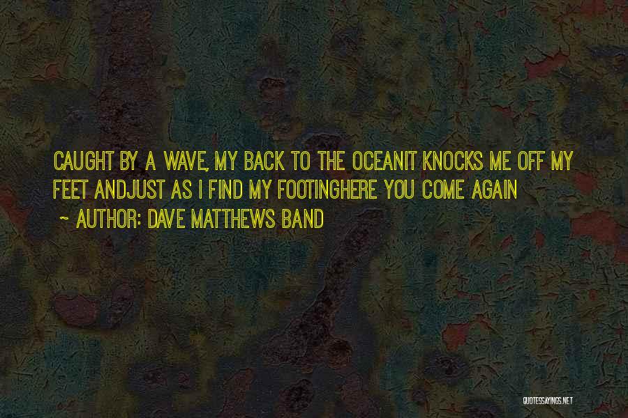 Dave Matthews Band Quotes: Caught By A Wave, My Back To The Oceanit Knocks Me Off My Feet Andjust As I Find My Footinghere