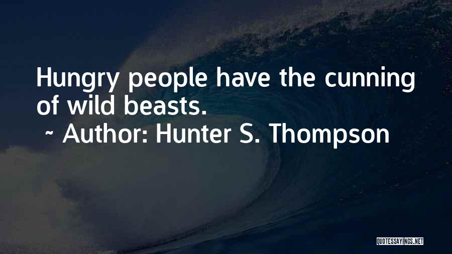 Hunter S. Thompson Quotes: Hungry People Have The Cunning Of Wild Beasts.