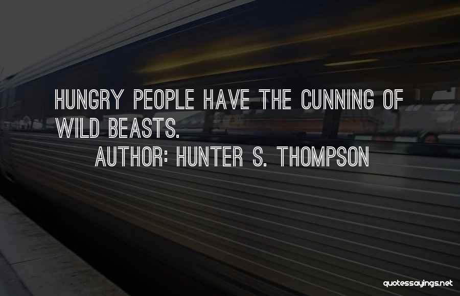Hunter S. Thompson Quotes: Hungry People Have The Cunning Of Wild Beasts.
