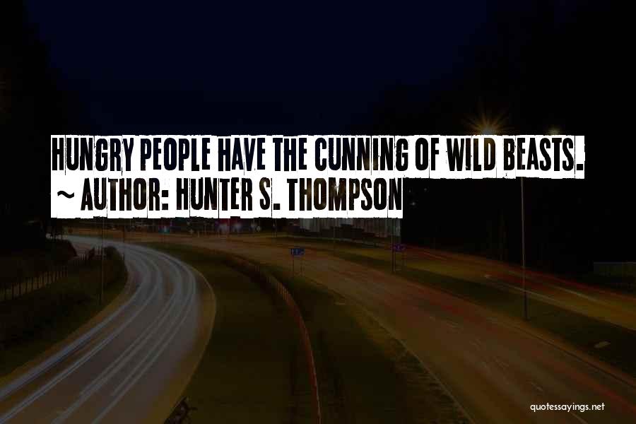 Hunter S. Thompson Quotes: Hungry People Have The Cunning Of Wild Beasts.