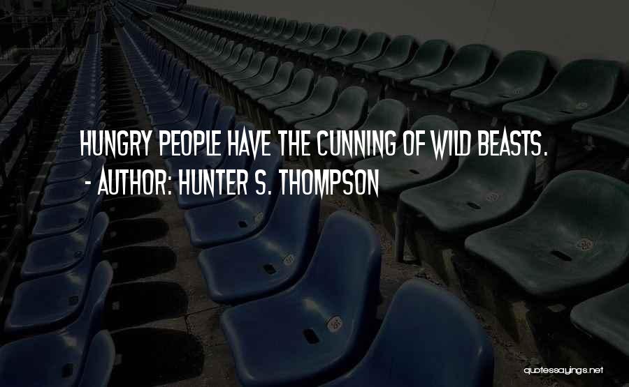 Hunter S. Thompson Quotes: Hungry People Have The Cunning Of Wild Beasts.