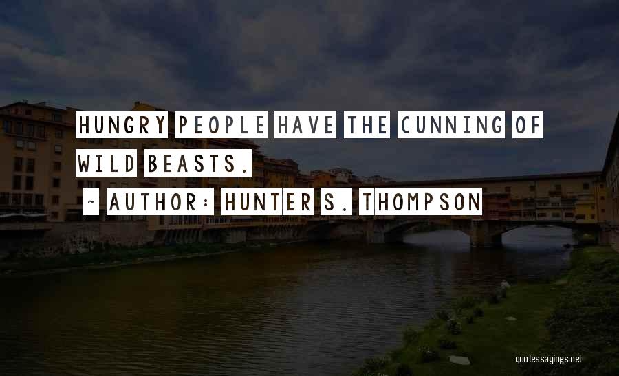Hunter S. Thompson Quotes: Hungry People Have The Cunning Of Wild Beasts.