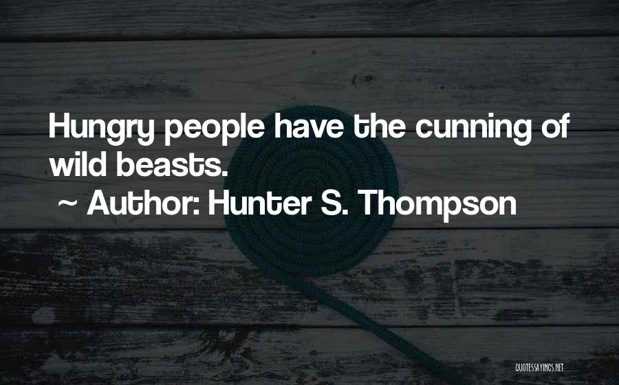 Hunter S. Thompson Quotes: Hungry People Have The Cunning Of Wild Beasts.