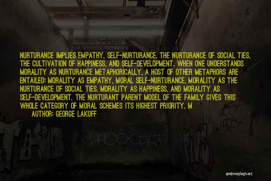 George Lakoff Quotes: Nurturance Implies Empathy, Self-nurturance, The Nurturance Of Social Ties, The Cultivation Of Happiness, And Self-development. When One Understands Morality As
