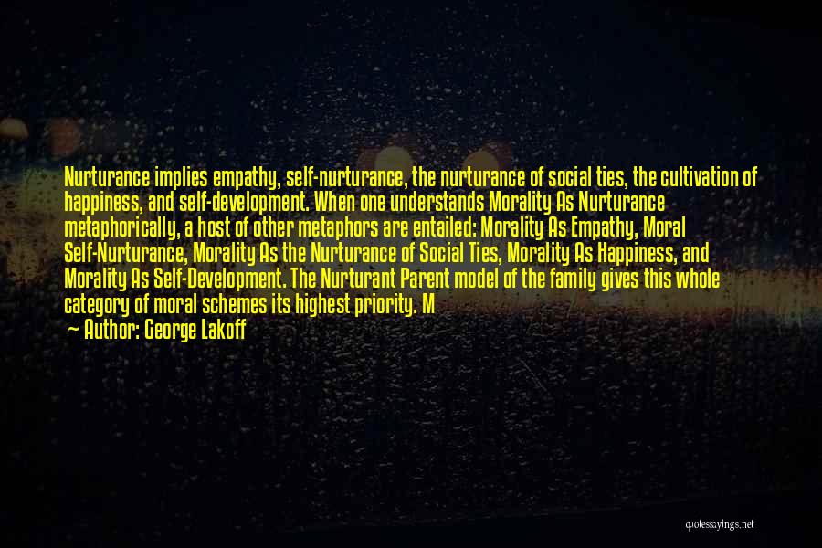 George Lakoff Quotes: Nurturance Implies Empathy, Self-nurturance, The Nurturance Of Social Ties, The Cultivation Of Happiness, And Self-development. When One Understands Morality As