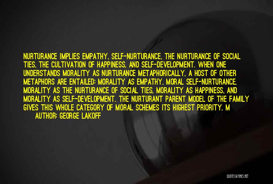 George Lakoff Quotes: Nurturance Implies Empathy, Self-nurturance, The Nurturance Of Social Ties, The Cultivation Of Happiness, And Self-development. When One Understands Morality As