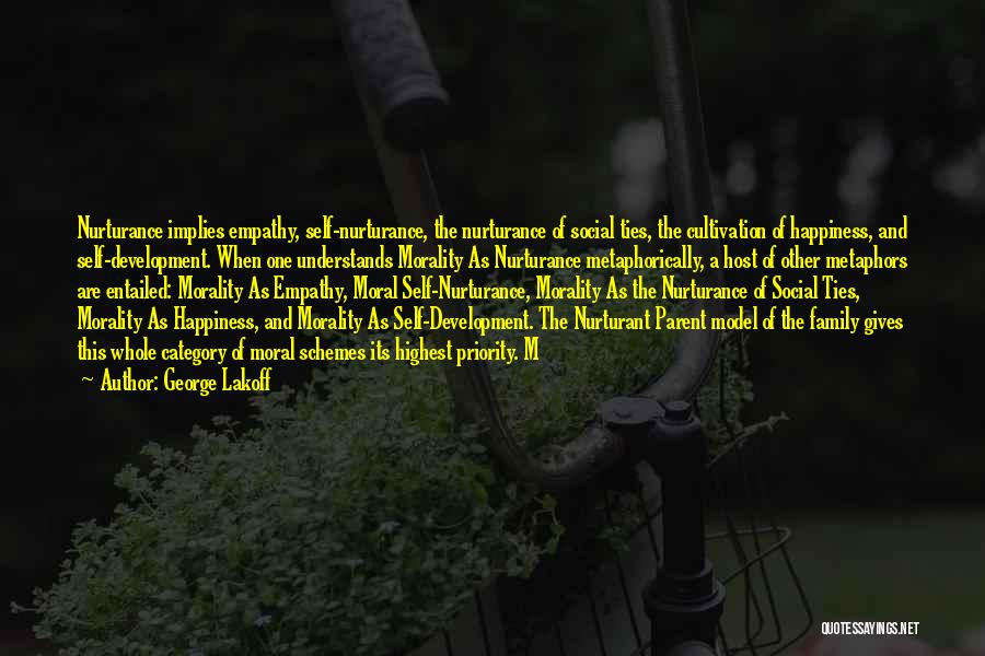 George Lakoff Quotes: Nurturance Implies Empathy, Self-nurturance, The Nurturance Of Social Ties, The Cultivation Of Happiness, And Self-development. When One Understands Morality As