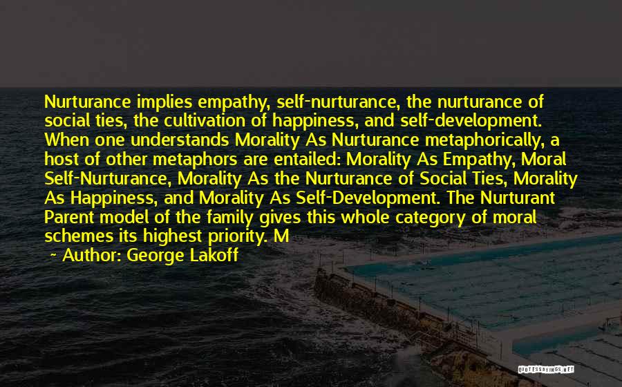 George Lakoff Quotes: Nurturance Implies Empathy, Self-nurturance, The Nurturance Of Social Ties, The Cultivation Of Happiness, And Self-development. When One Understands Morality As