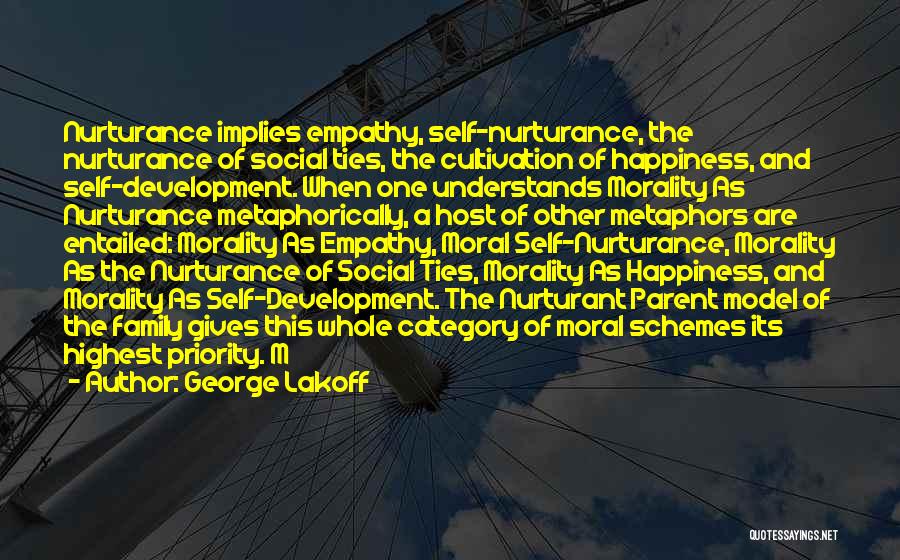 George Lakoff Quotes: Nurturance Implies Empathy, Self-nurturance, The Nurturance Of Social Ties, The Cultivation Of Happiness, And Self-development. When One Understands Morality As