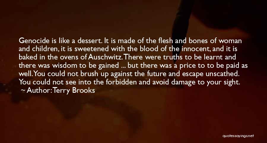 Terry Brooks Quotes: Genocide Is Like A Dessert. It Is Made Of The Flesh And Bones Of Woman And Children, It Is Sweetened