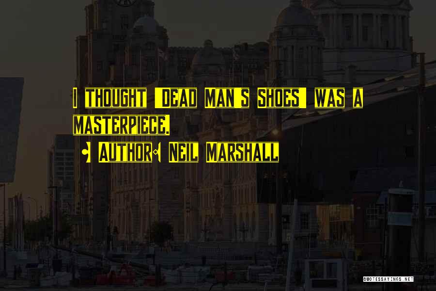Neil Marshall Quotes: I Thought 'dead Man's Shoes' Was A Masterpiece.