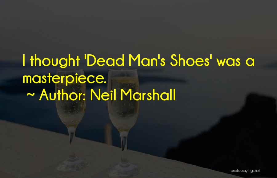 Neil Marshall Quotes: I Thought 'dead Man's Shoes' Was A Masterpiece.
