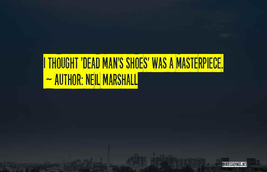 Neil Marshall Quotes: I Thought 'dead Man's Shoes' Was A Masterpiece.