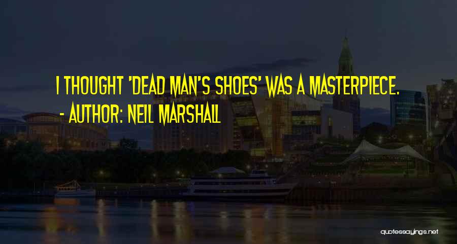 Neil Marshall Quotes: I Thought 'dead Man's Shoes' Was A Masterpiece.