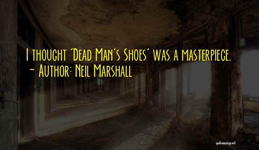 Neil Marshall Quotes: I Thought 'dead Man's Shoes' Was A Masterpiece.