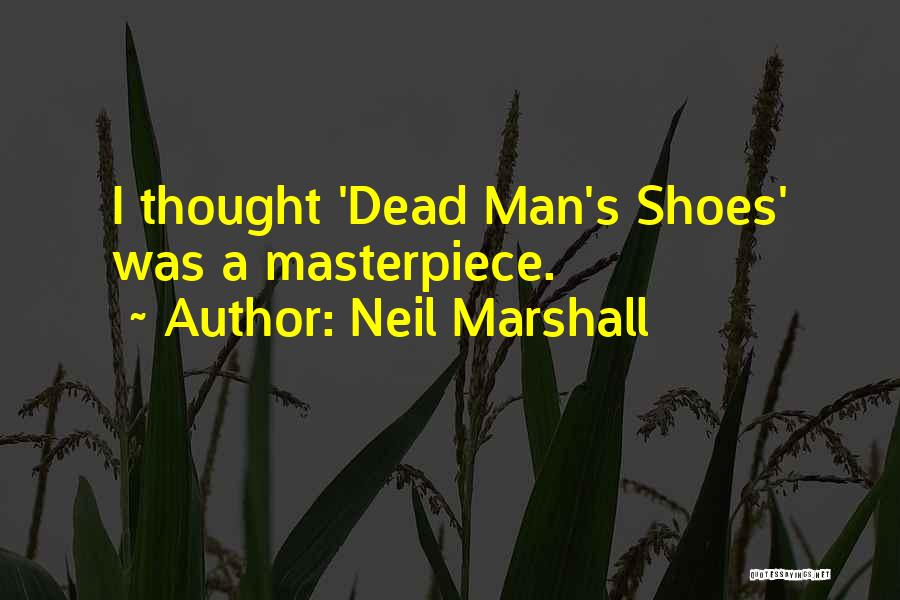 Neil Marshall Quotes: I Thought 'dead Man's Shoes' Was A Masterpiece.