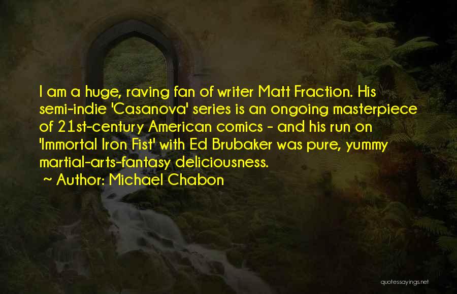 Michael Chabon Quotes: I Am A Huge, Raving Fan Of Writer Matt Fraction. His Semi-indie 'casanova' Series Is An Ongoing Masterpiece Of 21st-century