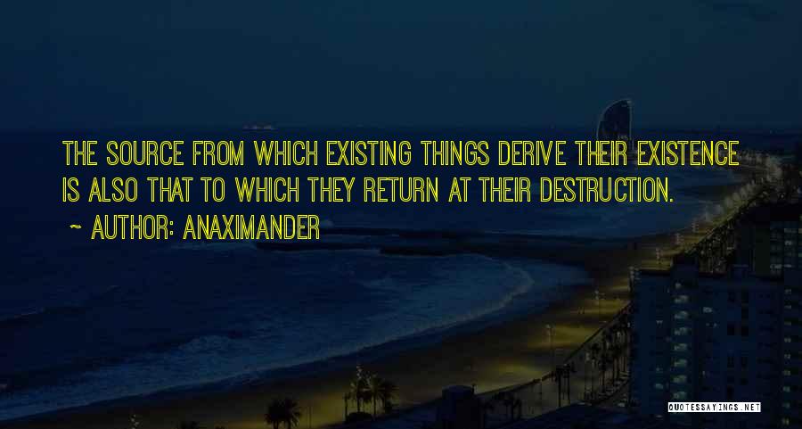 Anaximander Quotes: The Source From Which Existing Things Derive Their Existence Is Also That To Which They Return At Their Destruction.