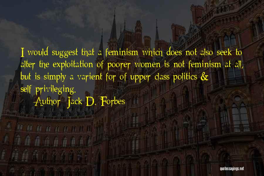 Jack D. Forbes Quotes: I Would Suggest That A Feminism Which Does Not Also Seek To Alter The Exploitation Of Poorer Women Is Not