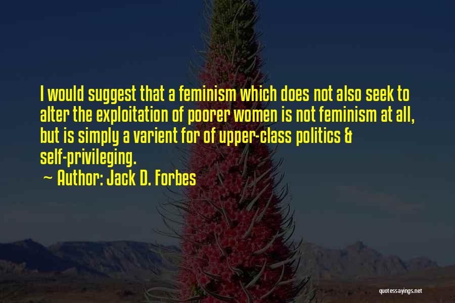 Jack D. Forbes Quotes: I Would Suggest That A Feminism Which Does Not Also Seek To Alter The Exploitation Of Poorer Women Is Not