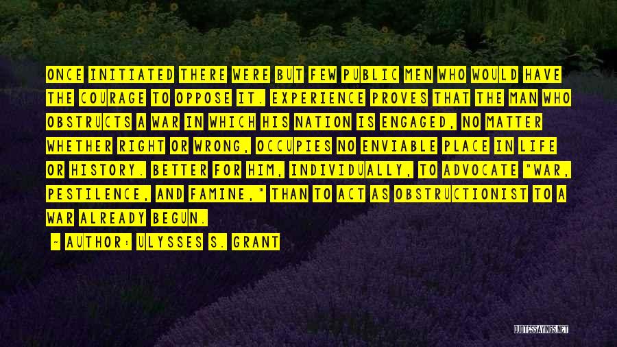 Ulysses S. Grant Quotes: Once Initiated There Were But Few Public Men Who Would Have The Courage To Oppose It. Experience Proves That The