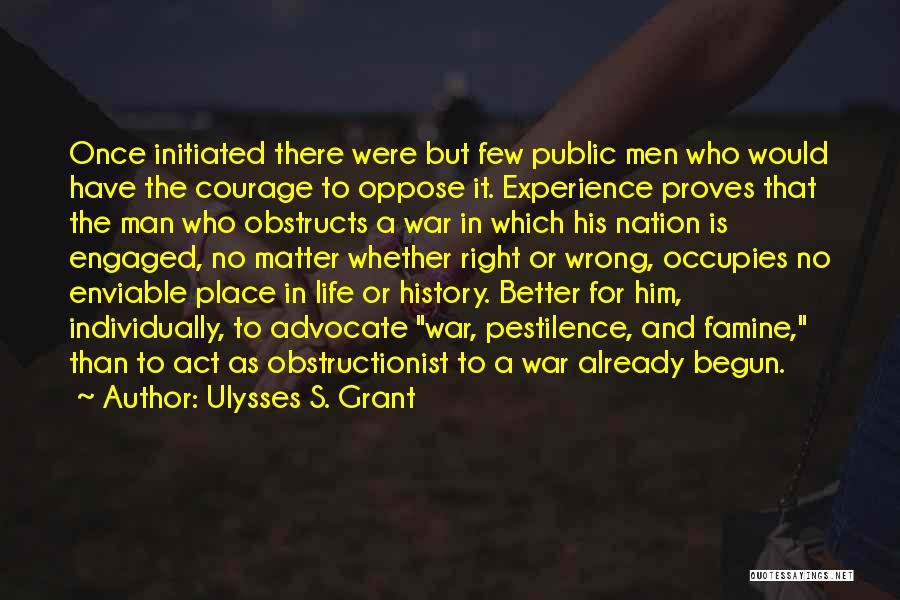 Ulysses S. Grant Quotes: Once Initiated There Were But Few Public Men Who Would Have The Courage To Oppose It. Experience Proves That The