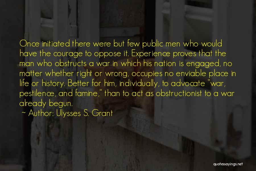 Ulysses S. Grant Quotes: Once Initiated There Were But Few Public Men Who Would Have The Courage To Oppose It. Experience Proves That The