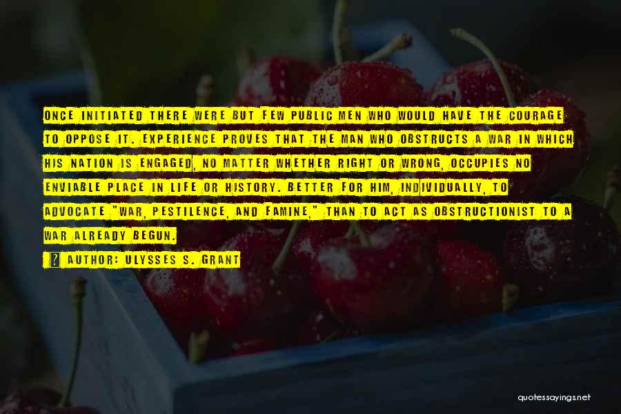 Ulysses S. Grant Quotes: Once Initiated There Were But Few Public Men Who Would Have The Courage To Oppose It. Experience Proves That The