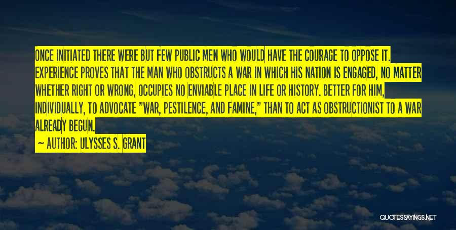 Ulysses S. Grant Quotes: Once Initiated There Were But Few Public Men Who Would Have The Courage To Oppose It. Experience Proves That The