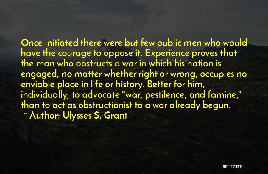 Ulysses S. Grant Quotes: Once Initiated There Were But Few Public Men Who Would Have The Courage To Oppose It. Experience Proves That The