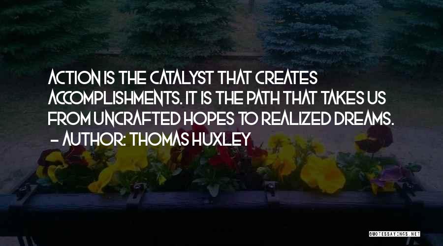 Thomas Huxley Quotes: Action Is The Catalyst That Creates Accomplishments. It Is The Path That Takes Us From Uncrafted Hopes To Realized Dreams.