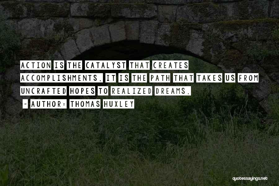 Thomas Huxley Quotes: Action Is The Catalyst That Creates Accomplishments. It Is The Path That Takes Us From Uncrafted Hopes To Realized Dreams.