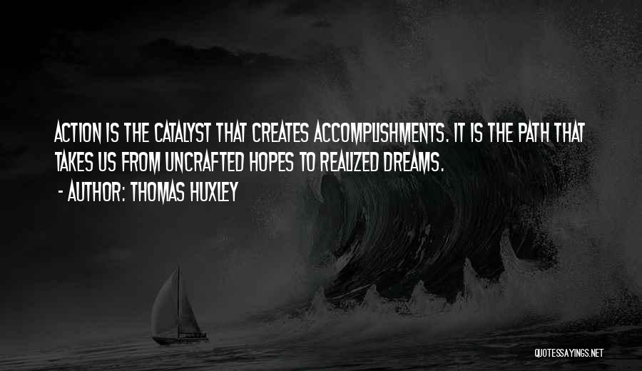 Thomas Huxley Quotes: Action Is The Catalyst That Creates Accomplishments. It Is The Path That Takes Us From Uncrafted Hopes To Realized Dreams.