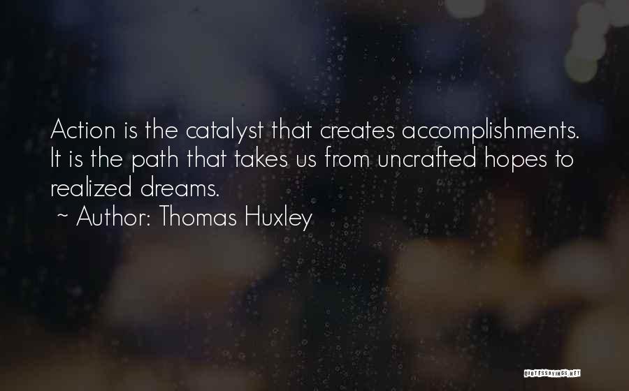Thomas Huxley Quotes: Action Is The Catalyst That Creates Accomplishments. It Is The Path That Takes Us From Uncrafted Hopes To Realized Dreams.