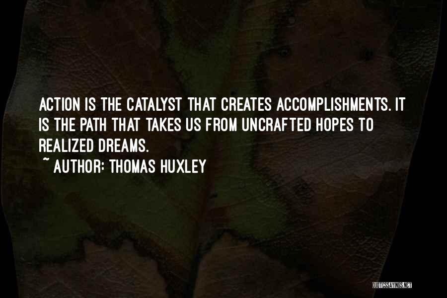 Thomas Huxley Quotes: Action Is The Catalyst That Creates Accomplishments. It Is The Path That Takes Us From Uncrafted Hopes To Realized Dreams.