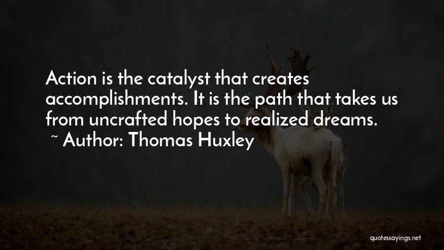 Thomas Huxley Quotes: Action Is The Catalyst That Creates Accomplishments. It Is The Path That Takes Us From Uncrafted Hopes To Realized Dreams.