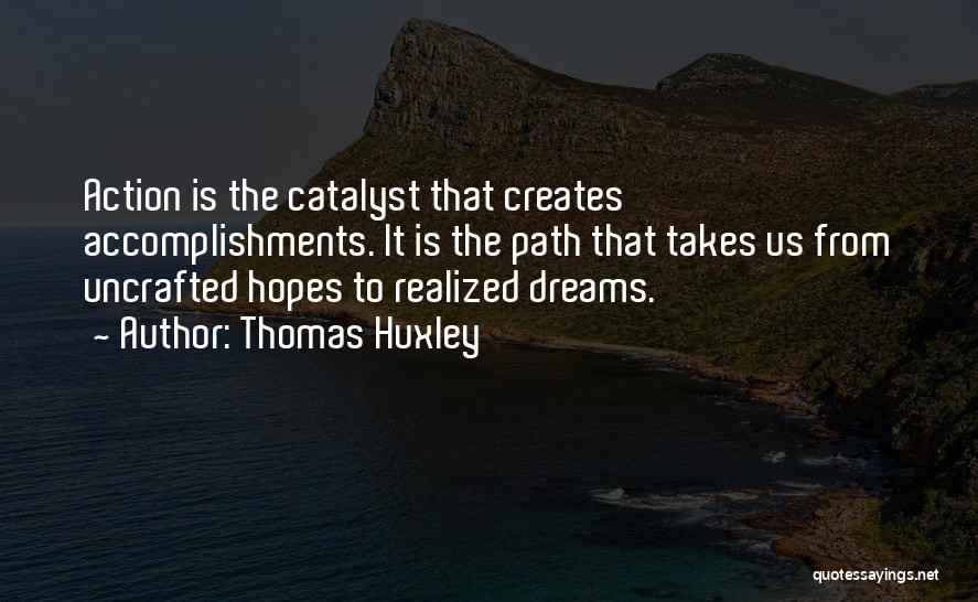 Thomas Huxley Quotes: Action Is The Catalyst That Creates Accomplishments. It Is The Path That Takes Us From Uncrafted Hopes To Realized Dreams.